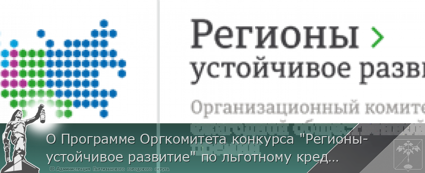 О Программе Оргкомитета конкурса &quot;Регионы-устойчивое развитие&quot; по льготному кредитованию малых, средних и крупных предприятий, реализующих  инвестиционные проекты и выстраиванию логистических цепочек по подбору контрагентов по направлениям  