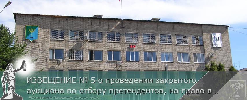 ИЗВЕЩЕНИЕ № 5 о проведении закрытого аукциона по отбору претендентов, на право включения в Схему размещения нестационарных торговых объектов на территории Партизанского городского округа