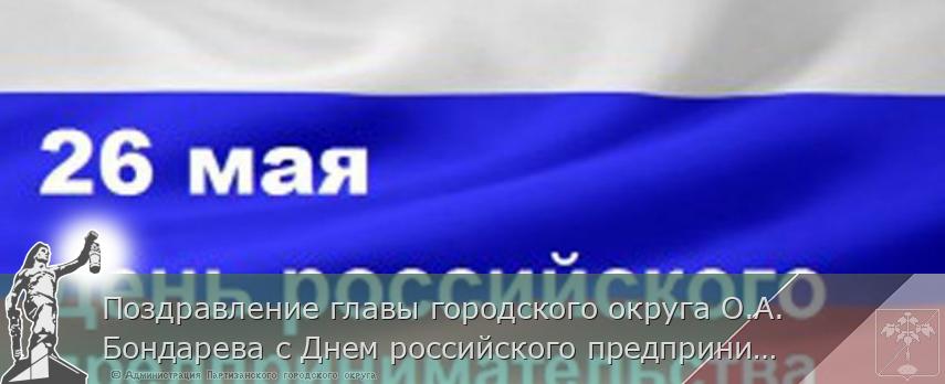 Поздравление главы городского округа О.А. Бондарева с Днем российского предпринимательства